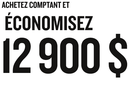 ACHETEZ COMPTANT ET ÉCONOMISEZ 12 900 $