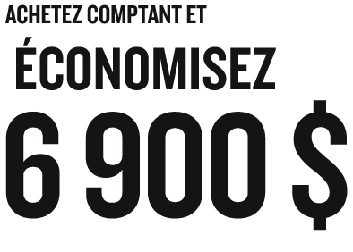 ACHETEZ COMPTANT ET ÉCONOMISEZ 7 500 $
