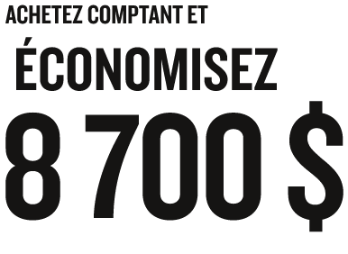ACHETEZ COMPTANT ET ÉCONOMISEZ 8 700 $