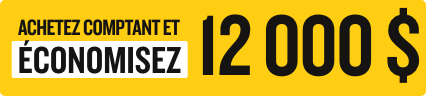 ACHETEZ COMPTANT ET ÉCONOMISEZ 12 000 $